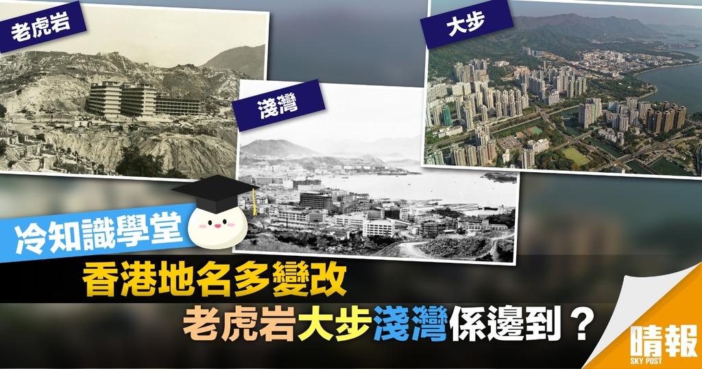 香港地名多變改 老虎岩、大步、淺灣係邊到？