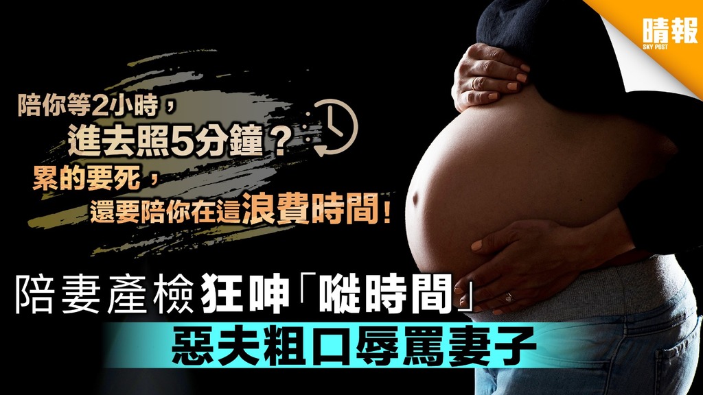 陪妻產檢狂呻「嘥時間」 惡夫粗口辱罵妻子