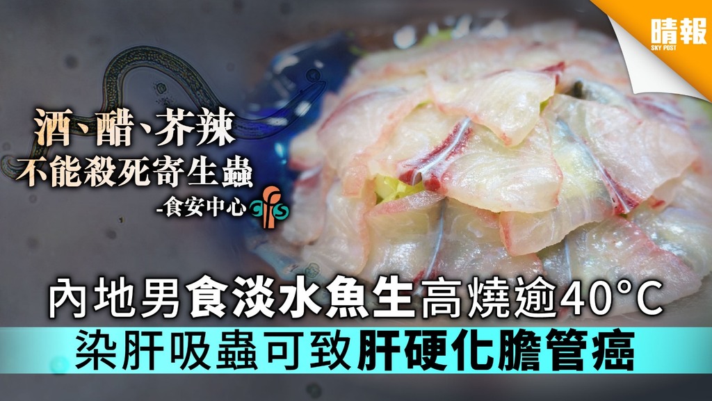 內地男食淡水魚生高燒逾40°C 染肝吸蟲可致肝硬化膽管癌