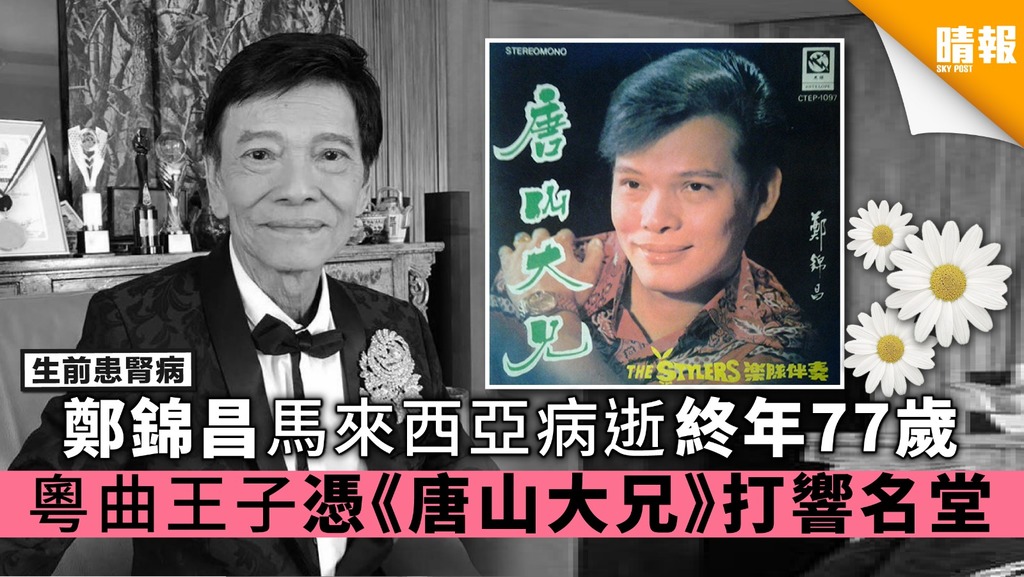 【生前患腎病】鄭錦昌馬來西亞病逝終年77歲 粵曲王子憑《唐山大兄》打響名堂