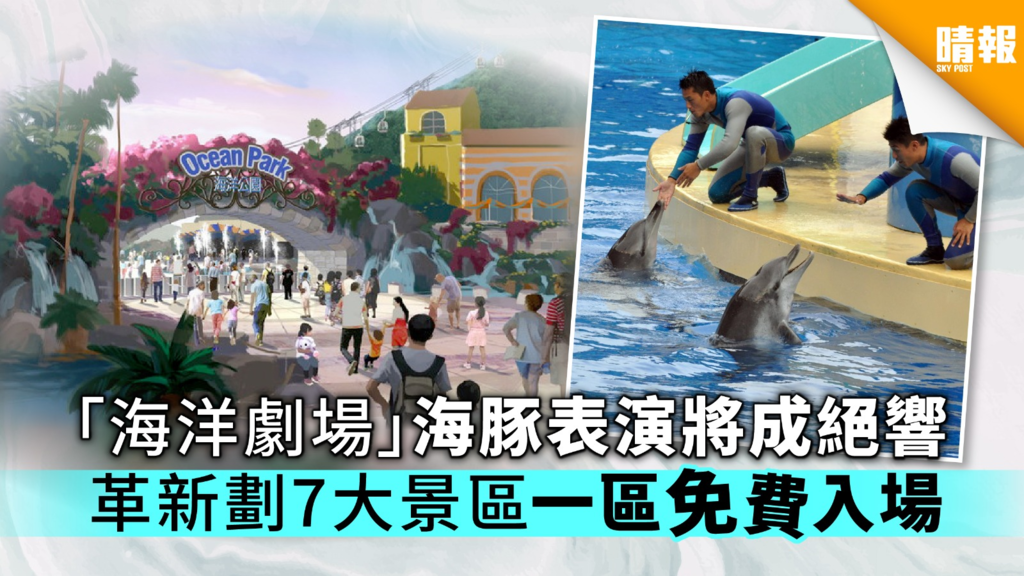 【海洋公園擴建】「海洋劇場」海豚表演將成絕響 革新劃7大景區一區免費入場