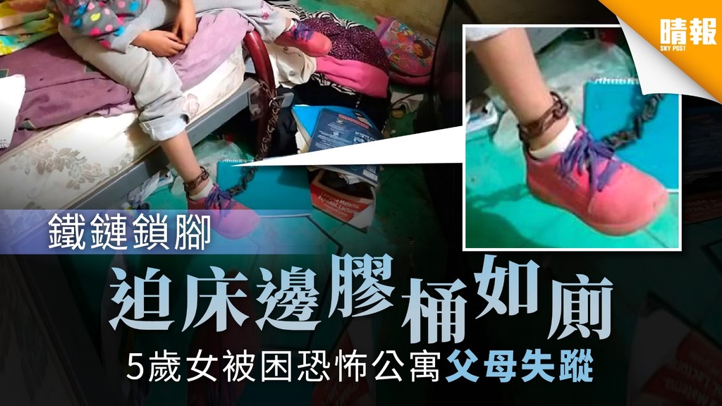 鐵鏈鎖腳迫床邊膠桶如廁5歲女被困恐怖公寓父母失蹤