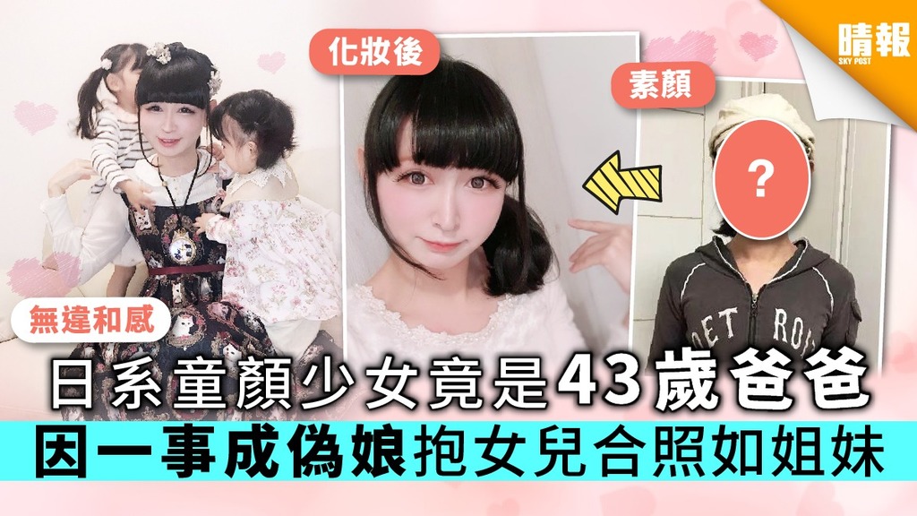 【大叔愛美麗】日系童顏少女竟是43歲爸爸 因一事成偽娘抱女兒合照如姐妹