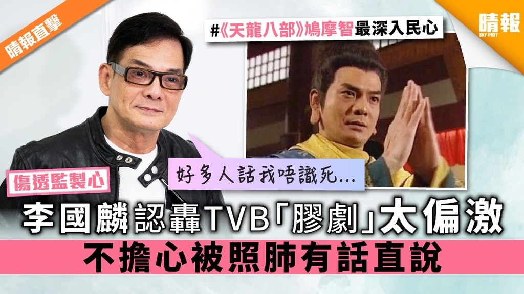【傷透監製心】李國麟認轟TVB「膠劇」太偏激 不擔心被照肺有話直說