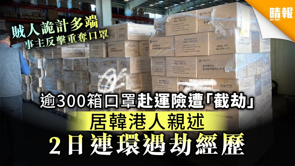 【買口罩】逾300箱口罩赴運險遭「截劫」 居韓港人親述2日連環遇劫經歷