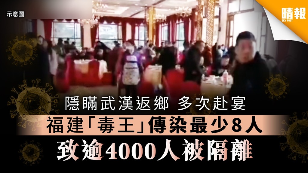【武漢肺炎】隱瞞武漢返鄉 多次赴宴 福建「毒王」傳染最少8人 致逾4000人被隔離