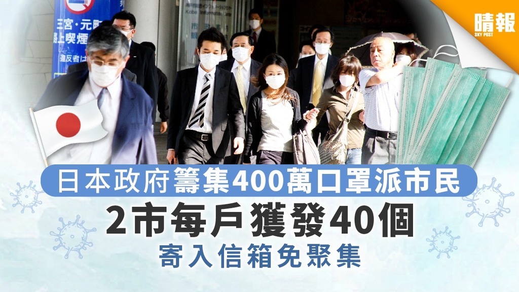 【新冠肺炎。日本疫情】日本政府籌集400萬口罩派市民 2市每戶獲發40個 寄入信箱免聚集