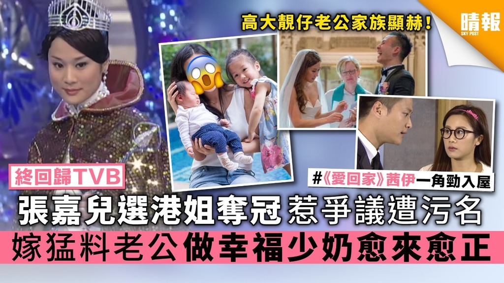 【終回歸TVB】張嘉兒選香港小姐奪冠惹爭議遭污名 嫁猛料老公 做幸福少奶愈來愈正