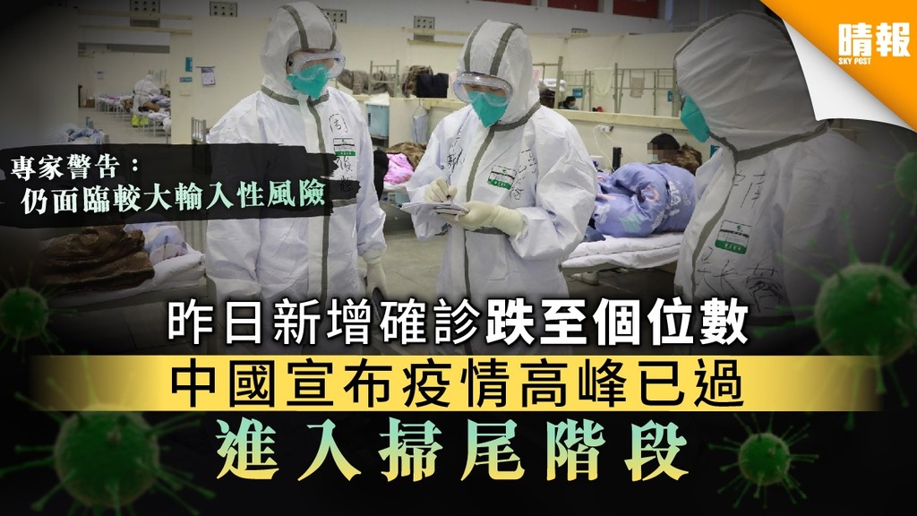 【中國疫情】昨日新增確診跌至個位數 中國宣布疫情高峰已過 進入掃尾階段
