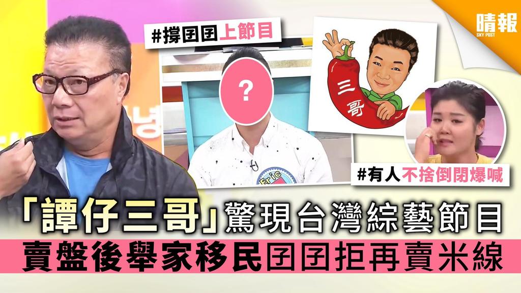 「譚仔三哥」驚現台灣綜藝節目 賣盤後舉家移民囝囝拒再賣米線