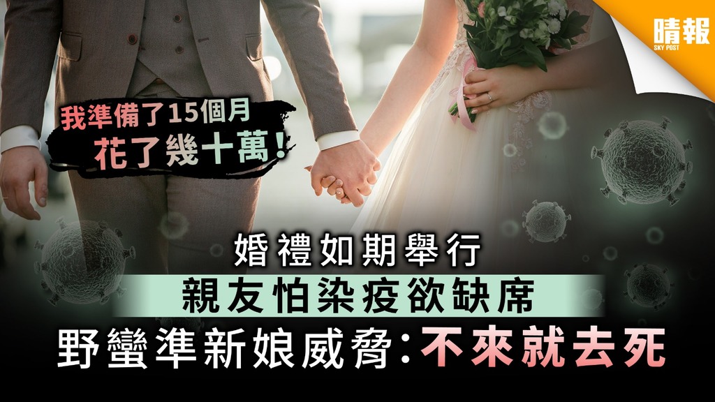 【抗疫婚禮】婚禮如期舉行親友怕染疫欲缺席 野蠻準新娘威脅：不來就去死