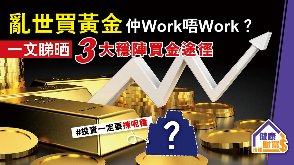 【一文睇晒】「亂世買黃金」仲Work唔Work？3大穩陣買金途徑