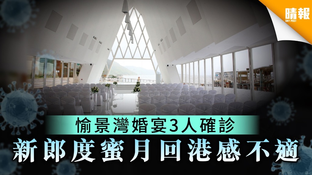 【婚宴家族】愉景灣婚禮3人確診 新郎度蜜月回港感不適