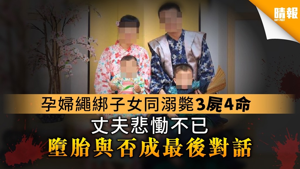 【3屍4命慘案】孕婦繩綁子女同​溺斃3屍4命 丈夫悲慟不已墮胎與否成最後對話
