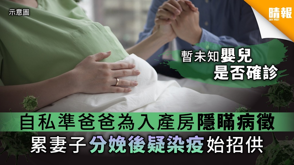 【自私播毒】自私準爸爸為入產房隱瞞病徵 累妻子分娩後疑染疫始招供