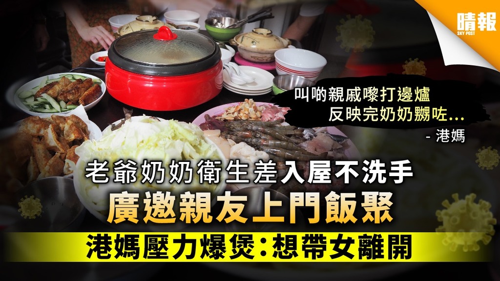 【婆媳糾紛】老爺奶奶衛生差入屋不洗手 廣邀親友上門聚餐 港媽壓力爆煲：想帶女離開