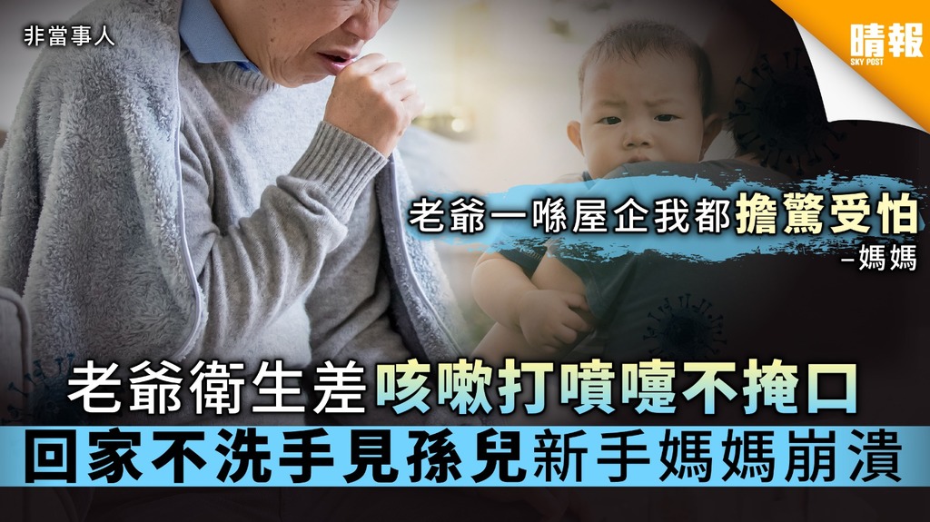 老爺衛生差咳嗽打噴嚏不掩口 回家不洗手見孫兒新手媽媽崩潰