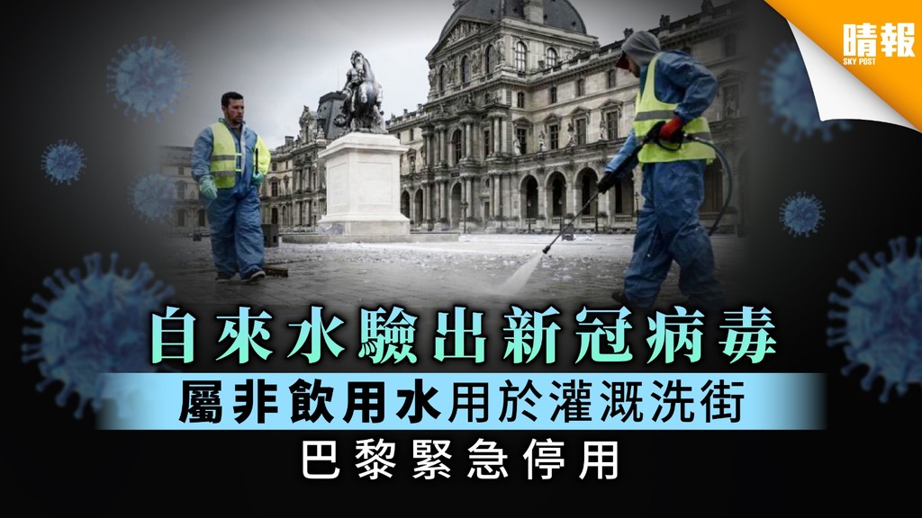 【法國疫情】自來水驗出新冠病毒 屬非飲用水用於灌溉洗街 巴黎緊急停用