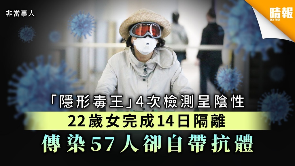 【新冠肺炎】「隱形毒王」4次檢測呈陰性 22歲女完成14日隔離 傳染57人卻自帶抗體