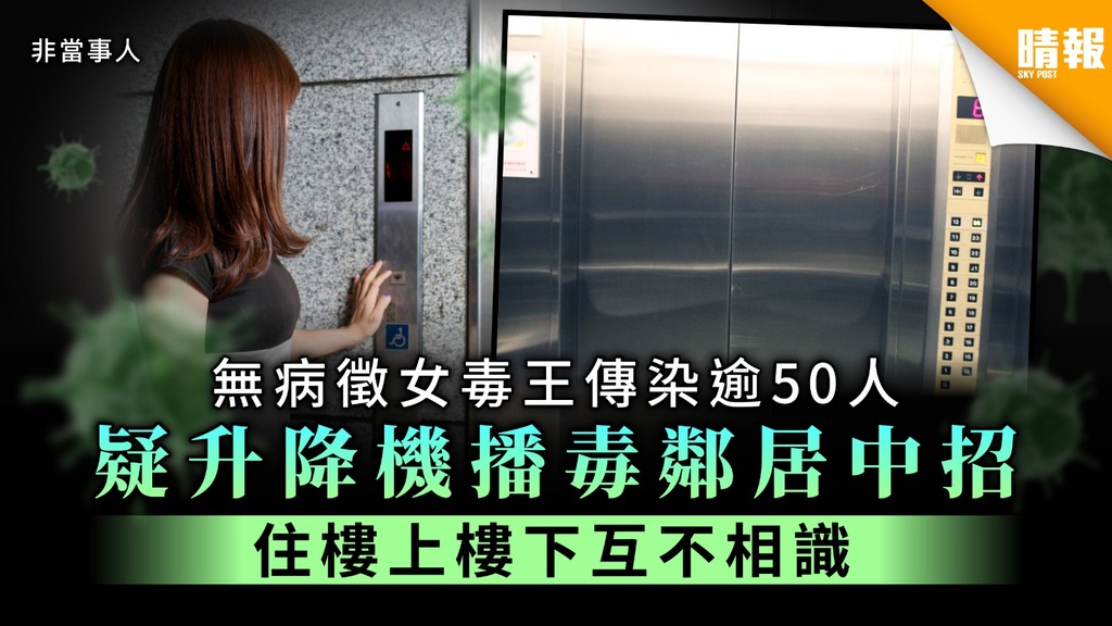 【新冠肺炎】無病徵女毒王傳染逾50人 疑升降機播毒鄰居中招 住樓上樓下互不相識