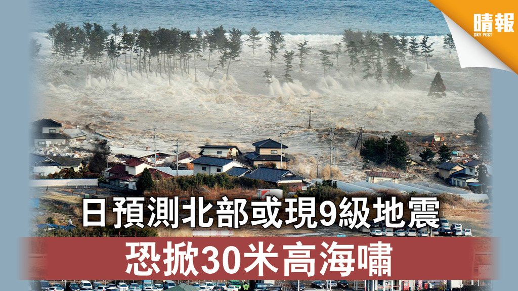 【日本地震】日預測北部或現9級地震 恐掀30米高海嘯