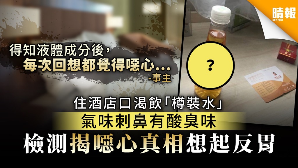 【羅生門】住酒店口渴飲「樽裝水」 氣味刺鼻有酸臭味 檢測揭噁心真相想起反胃