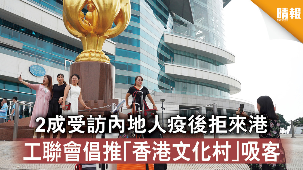 【疫市救亡】2成受訪內地人疫後拒來港 工聯會倡推「香港文化村」吸客