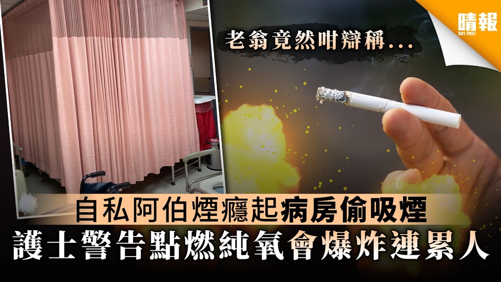 【醫院禁煙】自私阿伯煙癮起病房偷吸煙 護士警告點燃純氧會爆炸連累人