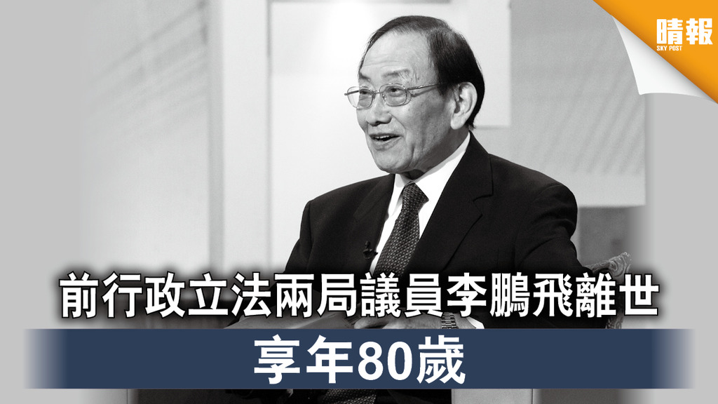 【李鵬飛離世】前行政立法兩局議員李鵬飛離世 享年80歲