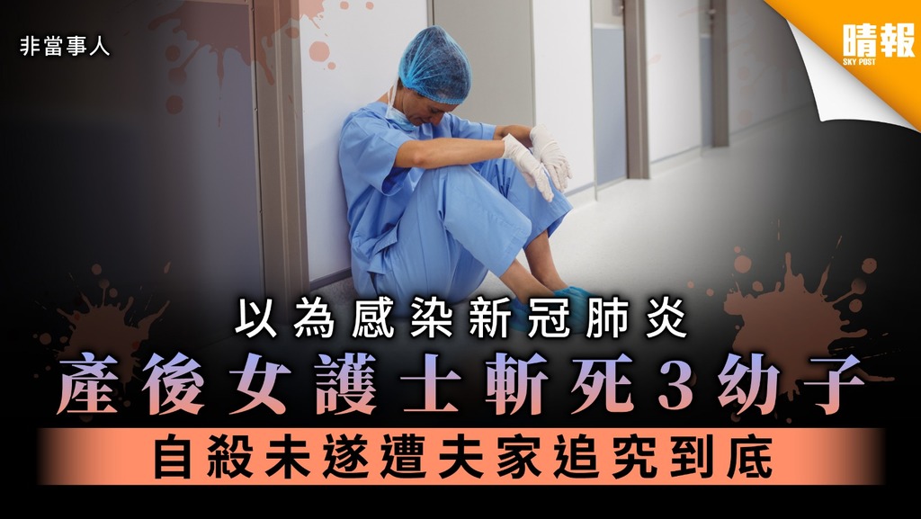 【家庭悲劇】女護士以為染疫斬死3幼子 自殺未遂遭夫家追究到底