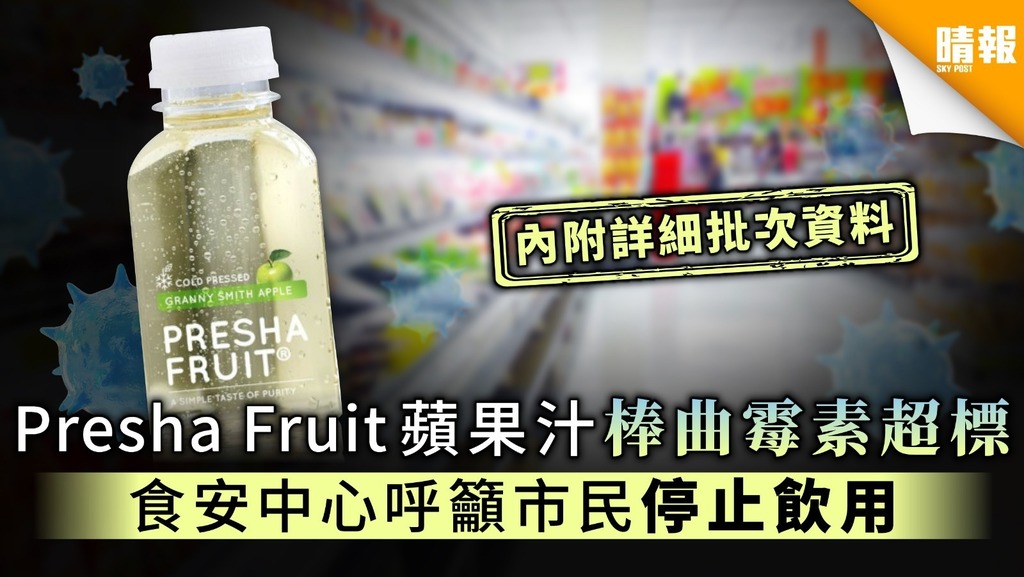 【食用安全】Presha Fruit蘋果汁棒曲霉素超標 食安中心呼籲市民停止飲用【內附詳細批次資料】