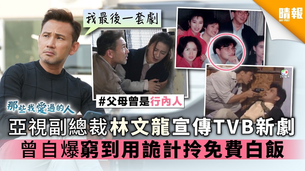 【那些我愛過的人】亞視副總裁林文龍宣傳TVB新劇 曾自爆窮到用計拎免費白飯