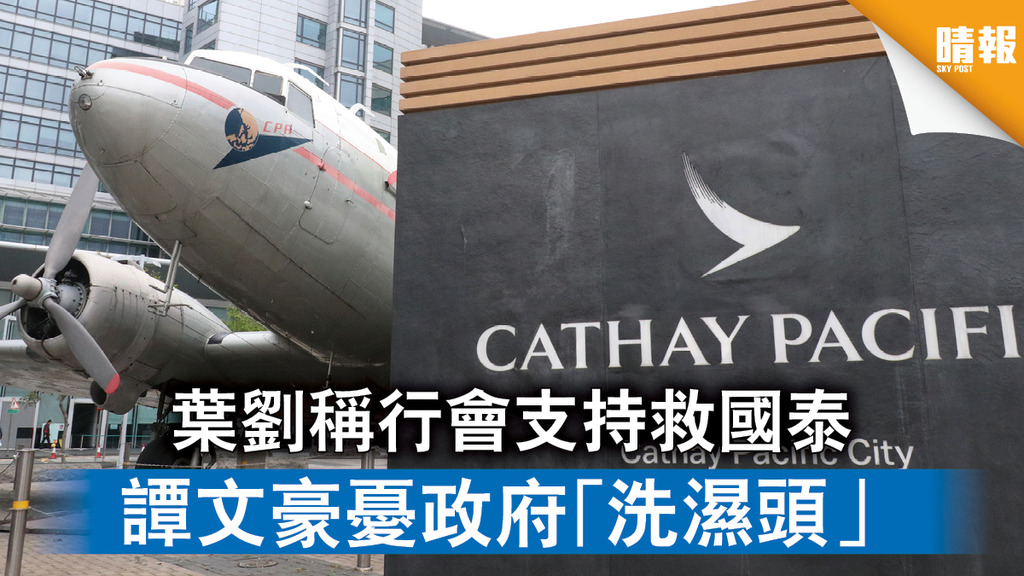 【國泰危機】葉劉稱行會支持救國泰 譚文豪憂政府「洗濕頭」