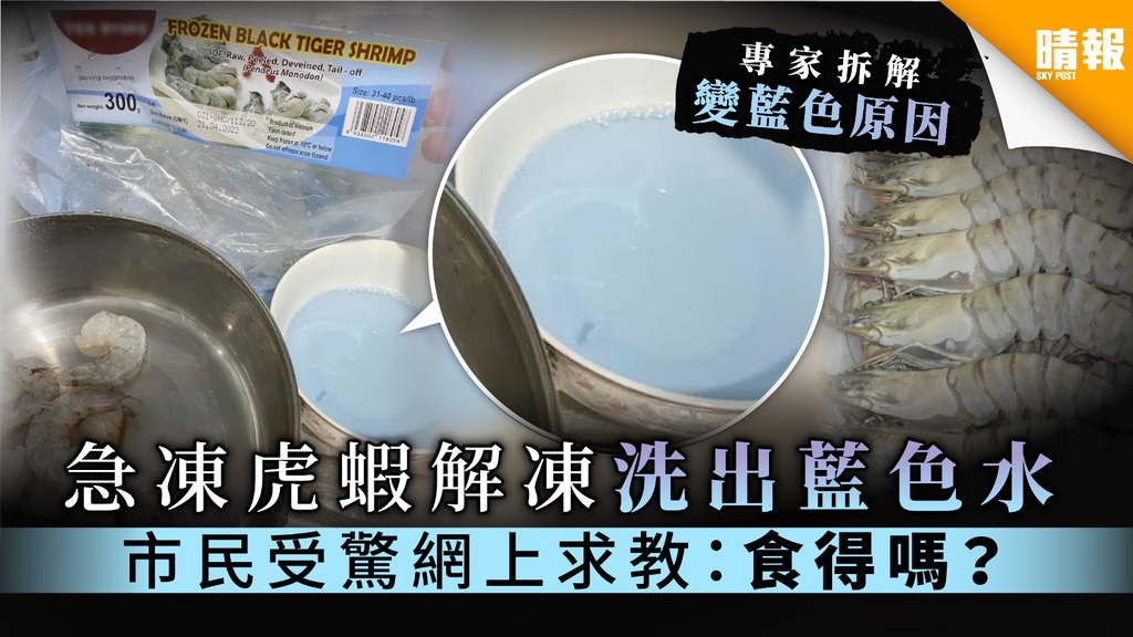 【食用安全】急凍虎蝦解凍洗出藍色水 市民受驚網上求教：食得嗎？【附專家解說】