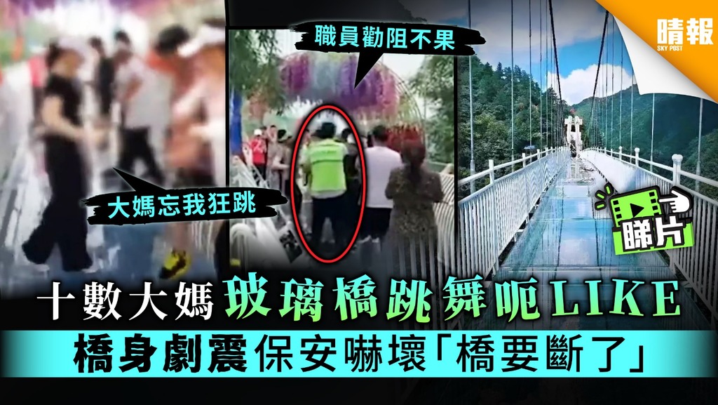 【大媽勁舞團】十數大媽玻璃橋跳舞呃LIKE 橋身劇震保安嚇壞「橋要斷了」