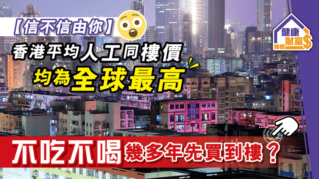 【信不信由你】香港平均人工同樓價均為全球最高 不吃不喝幾多年先買到樓？