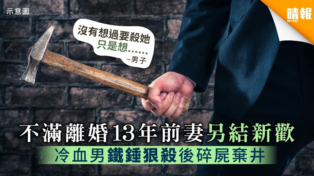 【令人髮指】不滿離婚13年前妻另結新歡 冷血男鐵錘狠殺後碎屍棄井