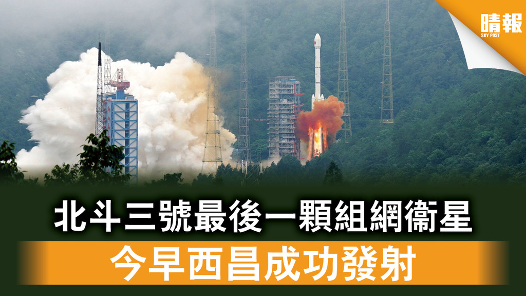【中國衞星】北斗三號最後一顆組網衞星 今早西昌成功發射