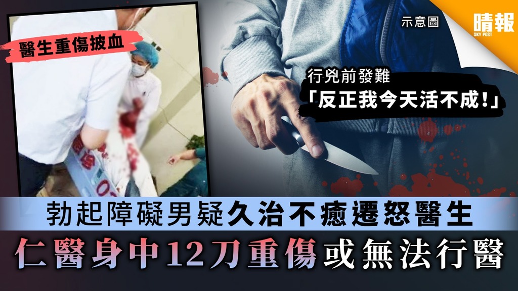 【醫生受罪】勃起障礙男疑久治不癒遷怒醫生 仁醫身中12刀重傷或無法行醫