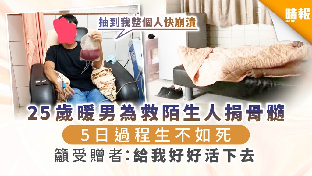 【無私救人】25歲暖男為救陌生人捐骨髓 5日過程生不如死 籲受贈者：給我好好活下去