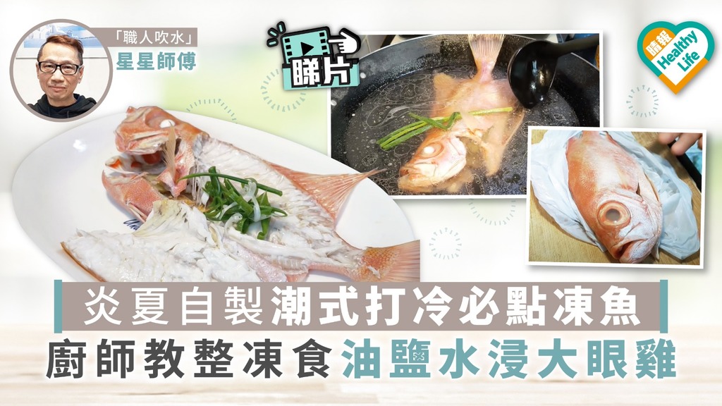 【師傅教路】炎夏自製潮式打冷必點凍魚 廚師教整油鹽水浸大眼雞