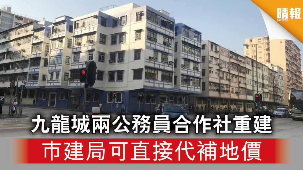 【居住問題】九龍城兩公務員合作社重建 巿建局可直接代補地價