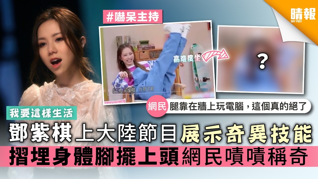 【嚇呆主持】鄧紫棋上大陸節目展示奇異技能 摺埋身體腳擺上頭網友嘖嘖稱奇