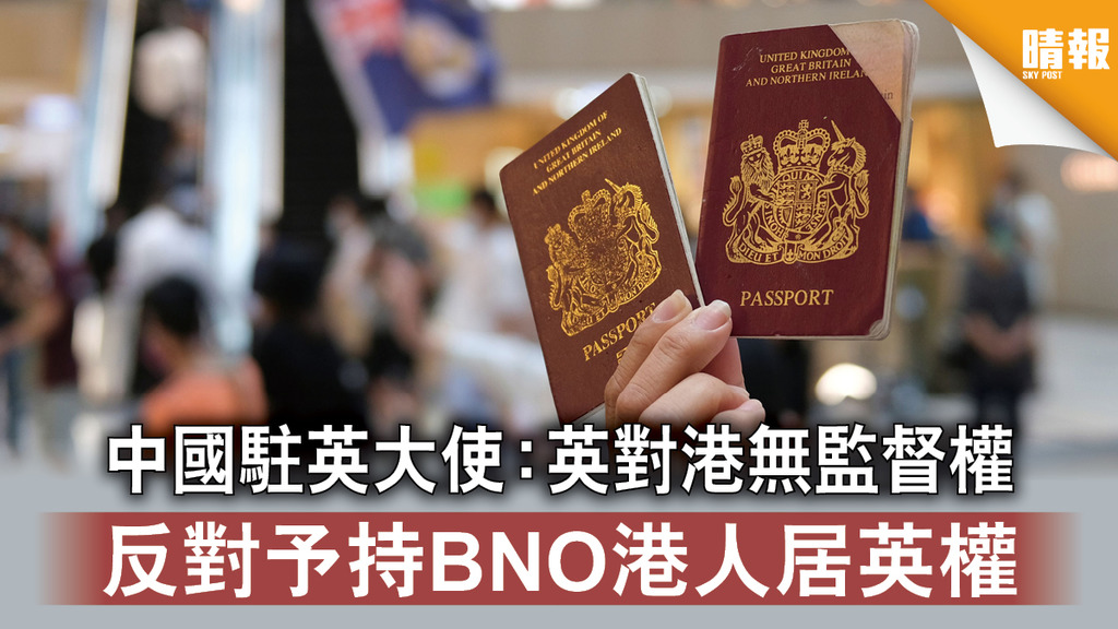 【港區國安法】中國駐英大使：英對港無監督權 反對予持BNO港人居英權