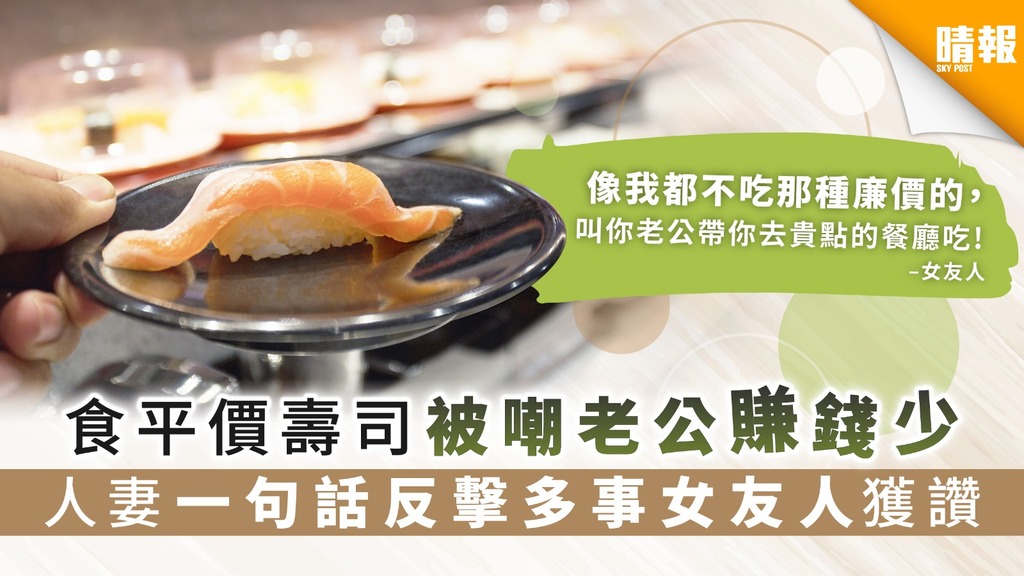 【空虛寂寞凍】食平價壽司被嘲老公賺錢少 人妻一句話反擊多事女友人獲讚