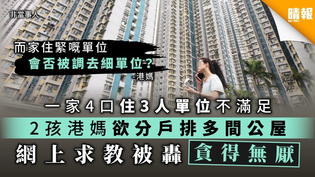 【居住問題】一家4口住3人單位不滿足 2孩港媽欲分戶排多間公屋 網上求教被轟貪得無厭