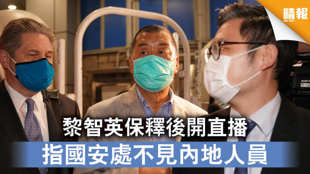 【香港國安法】黎智英保釋後開直播 指國安處不見內地人員