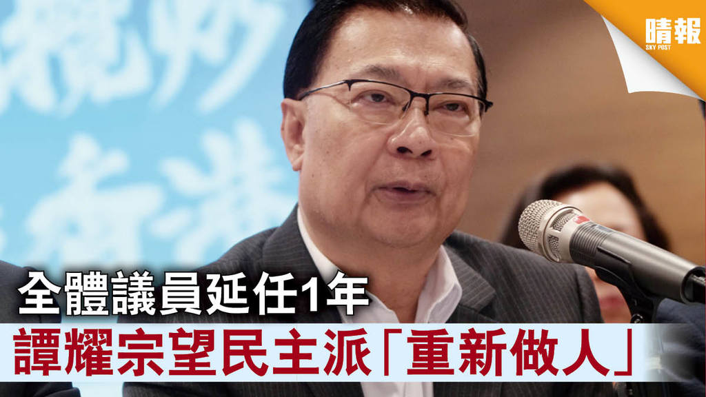 【立法會選舉】全體議員延任1年 譚耀宗望民主派「重新做人」
