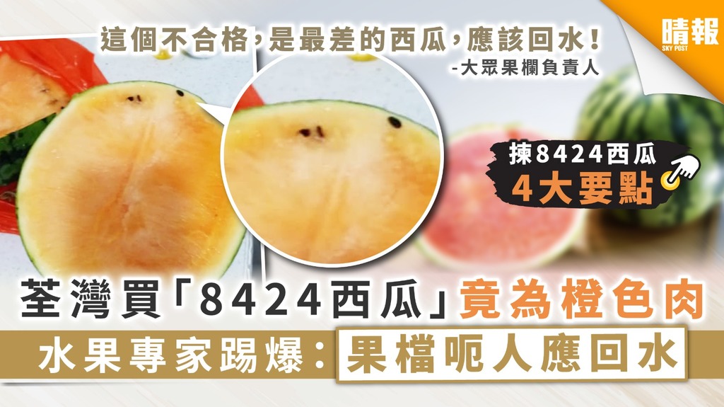 【果檔騙局】荃灣買「8424西瓜」竟為橙色肉 水果專家踢爆：果檔呃人應回水