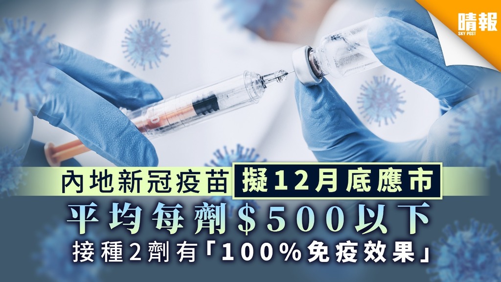 【新冠肺炎】內地新冠疫苗擬12月底應市 平均每劑$500以下 接種2劑有「100%免疫效果」